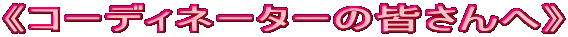 《コーディネーターの皆さんへ》